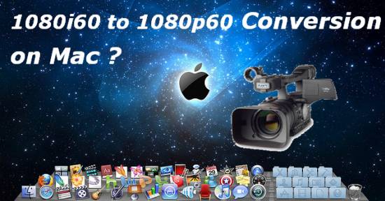 Convert and Free Burn on Mac - Convert 1080i/60 to 1080p/60 for editing on Mac (FCP (X), iMovie, Avid, Premiere Pro CS6)